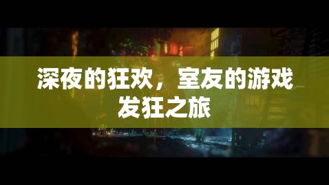 深夜狂歡，室友的瘋狂游戲之旅