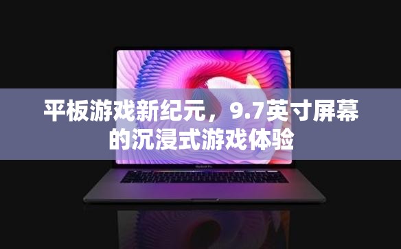 9.7英寸屏幕，開(kāi)啟平板游戲新紀(jì)元，沉浸式體驗(yàn)再升級(jí)