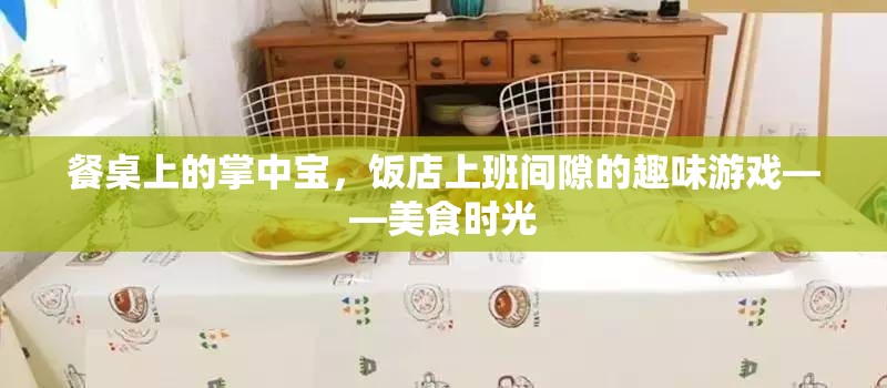 餐桌上的掌中寶，飯店上班間隙的趣味美食時光