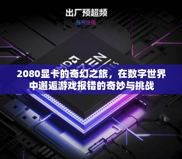 2080顯卡的數(shù)字世界奇遇，游戲報錯的奇妙與挑戰(zhàn)