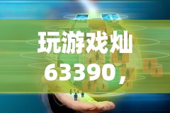 數(shù)字戰(zhàn)場，燦63390的策略與創(chuàng)意冒險之旅
