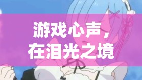 淚光之境中的游戲心聲，委屈的淚水與情感的共鳴
