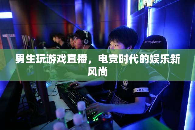電競(jìng)新風(fēng)尚，男生游戲直播的娛樂潮流