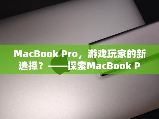 MacBook Pro，游戲玩家的新寵？——探索其游戲性能與體驗(yàn)