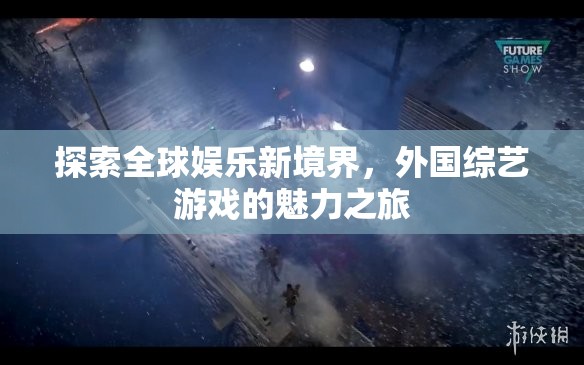 全球娛樂(lè)新探索，外國(guó)綜藝游戲的魅力之旅