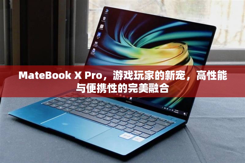 MateBook X Pro，游戲玩家的新寵，高性能與便攜性的完美結合
