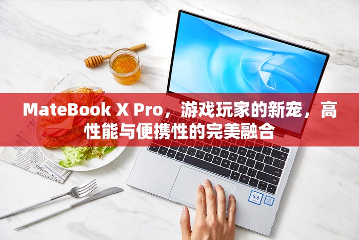 MateBook X Pro，游戲玩家的新寵，高性能與便攜性的完美結合