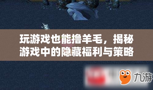 玩游戲也能‘擼羊毛’，揭秘游戲中的隱藏福利與策略