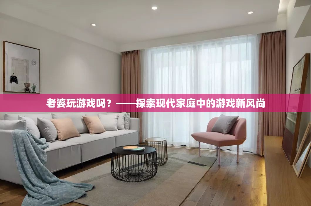 現(xiàn)代家庭新風(fēng)尚，妻子也愛玩游戲