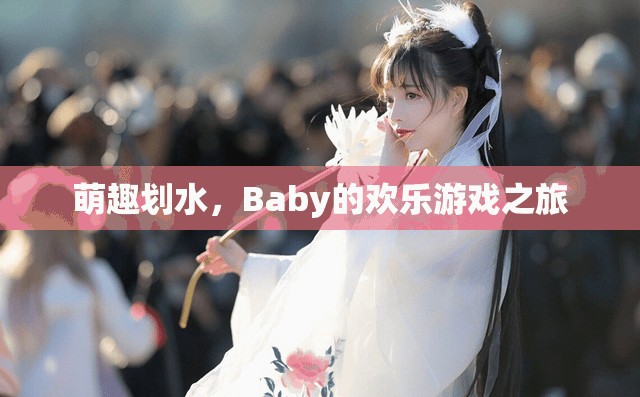 萌趣劃水，Baby的歡樂游戲探險(xiǎn)之旅