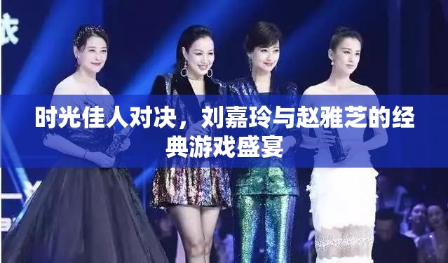 時光佳人爭鋒，劉嘉玲與趙雅芝的經(jīng)典游戲?qū)Q
