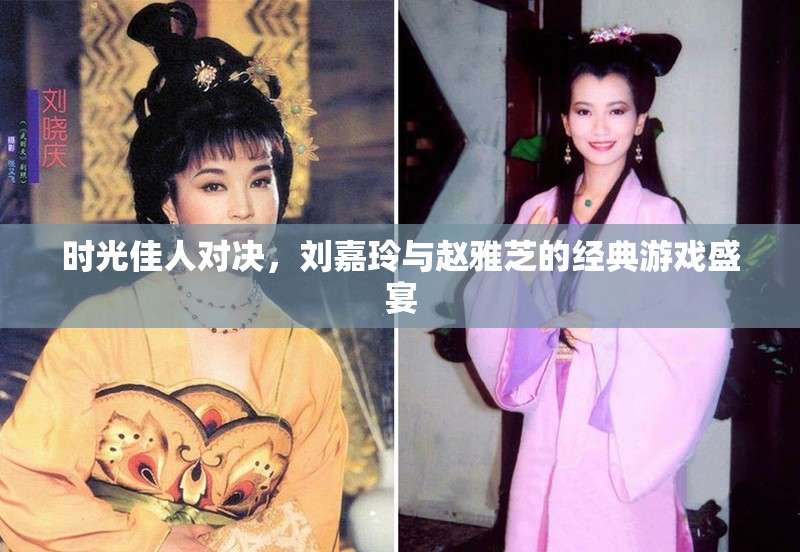 時光佳人爭鋒，劉嘉玲與趙雅芝的經(jīng)典游戲?qū)Q