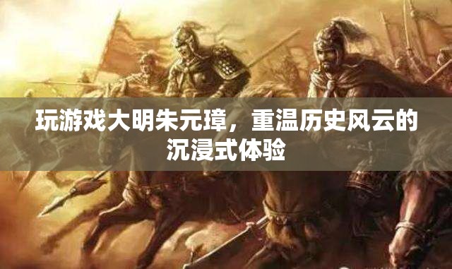 大明朱元璋，重溫歷史風(fēng)云的沉浸式游戲體驗