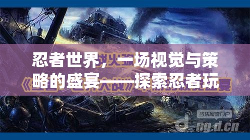 忍者世界，視覺與策略的雙重盛宴——揭秘忍者玩游戲視頻的獨特魅力