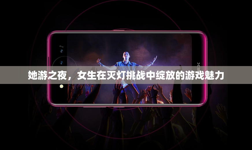 ‘她游之夜’，女生在滅燈挑戰(zhàn)中閃耀的游戲魅力
