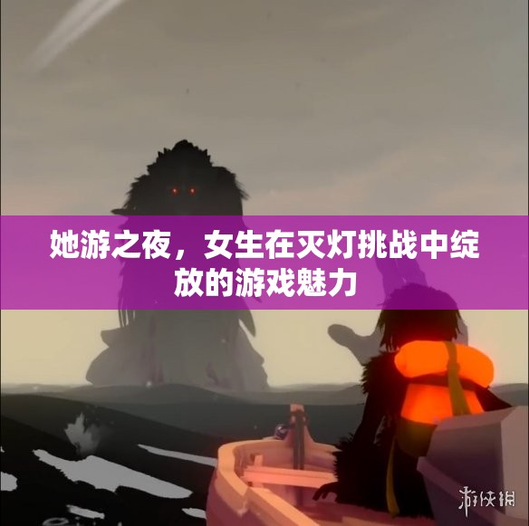 ‘她游之夜’，女生在滅燈挑戰(zhàn)中閃耀的游戲魅力