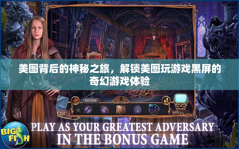 美圖背后的奇幻之旅，解鎖美圖游戲黑屏的神秘游戲體驗(yàn)