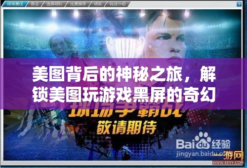 美圖背后的奇幻之旅，解鎖美圖游戲黑屏的神秘游戲體驗(yàn)