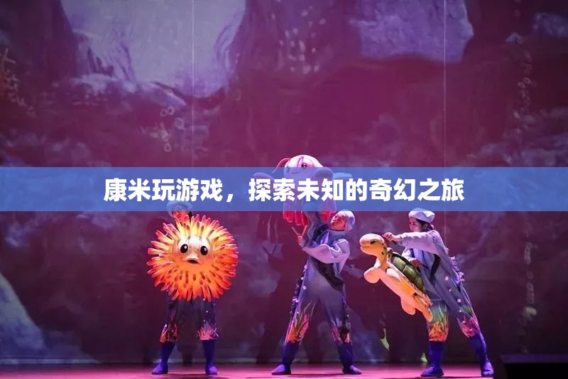 康米游戲，開啟未知奇幻之旅的冒險(xiǎn)之門