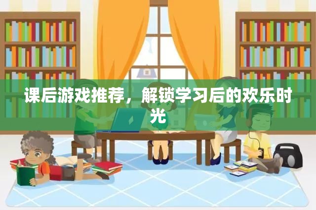 解鎖學(xué)習(xí)后的歡樂時光，課后游戲精選推薦