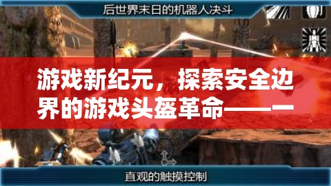 游戲新紀(jì)元，探索安全邊界的革命性游戲頭盔——安全與樂(lè)趣的微妙平衡