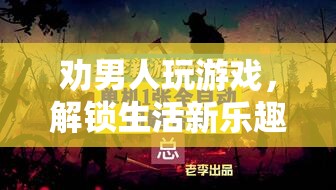 解鎖生活新樂(lè)趣，勸男人嘗試游戲的奇妙旅程