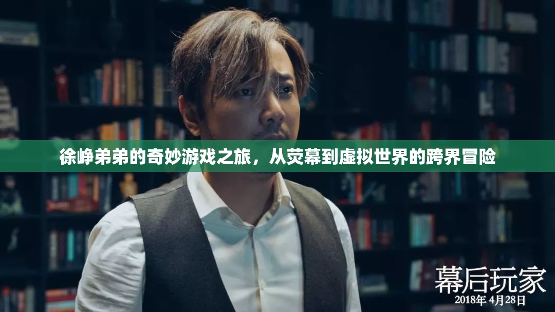 徐崢弟弟的跨界奇旅，從熒幕到虛擬世界的奇妙冒險(xiǎn)