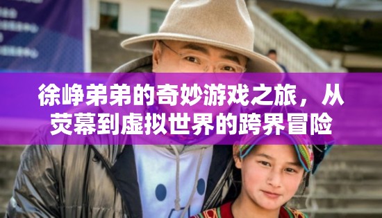 徐崢弟弟的跨界奇旅，從熒幕到虛擬世界的奇妙冒險(xiǎn)