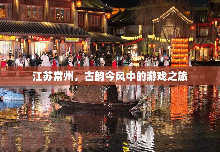 江蘇常州，古韻今風(fēng)交織的游戲之旅