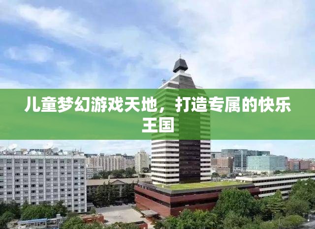 兒童夢幻游戲天地，打造專屬的快樂王國