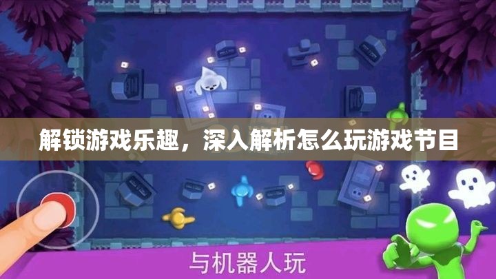 解鎖游戲樂趣，深入解析怎么玩的精彩節(jié)目