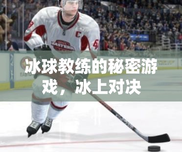 揭秘冰球教練的秘密游戲，冰上對(duì)決的背后