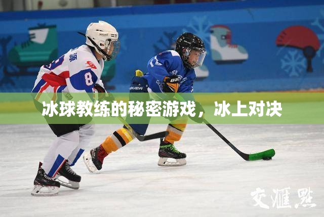 揭秘冰球教練的秘密游戲，冰上對(duì)決的背后