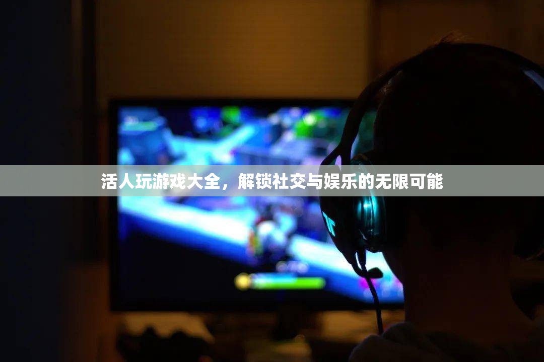 解鎖社交與娛樂(lè)的無(wú)限可能，活人游戲大全
