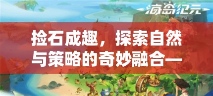 石趣橫生，探索自然與策略的奇妙融合——石頭收集游戲揭秘