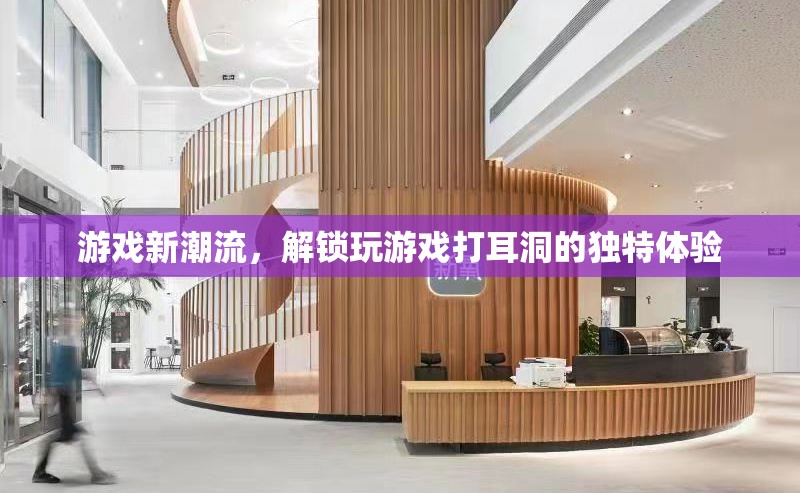 解鎖游戲新潮流，體驗(yàn)獨(dú)特的打耳洞式游戲玩法