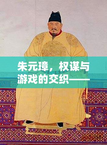 權(quán)謀與游戲的交織，朱元璋歷史策略游戲深度解析