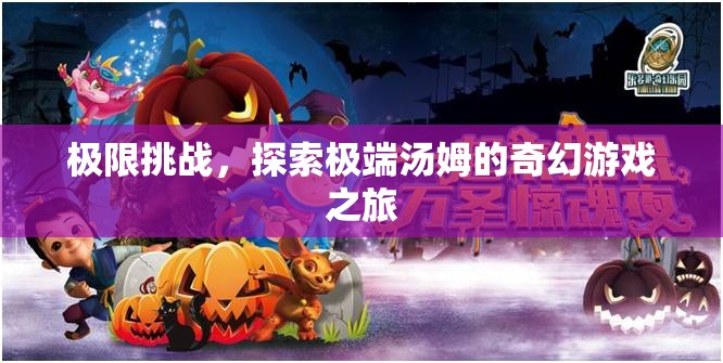 湯姆的極限挑戰(zhàn)，探索奇幻游戲世界的極限之旅