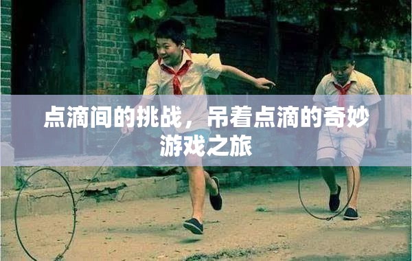 點(diǎn)滴挑戰(zhàn)，吊著點(diǎn)滴的奇妙游戲之旅