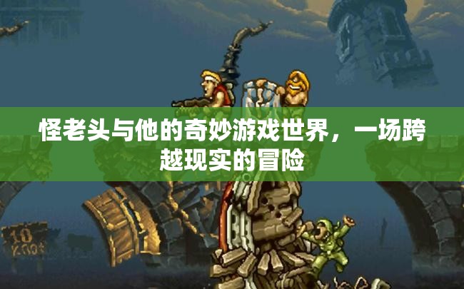 怪老頭，奇妙游戲世界的現(xiàn)實(shí)冒險
