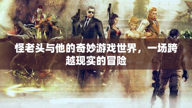 怪老頭，奇妙游戲世界的現(xiàn)實(shí)冒險