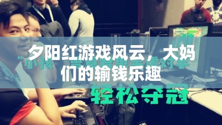 夕陽(yáng)紅游戲風(fēng)云，大媽們的輸錢(qián)樂(lè)趣