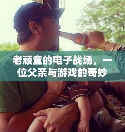 老頑童的電子戰(zhàn)場，一位父親與游戲的奇妙邂逅