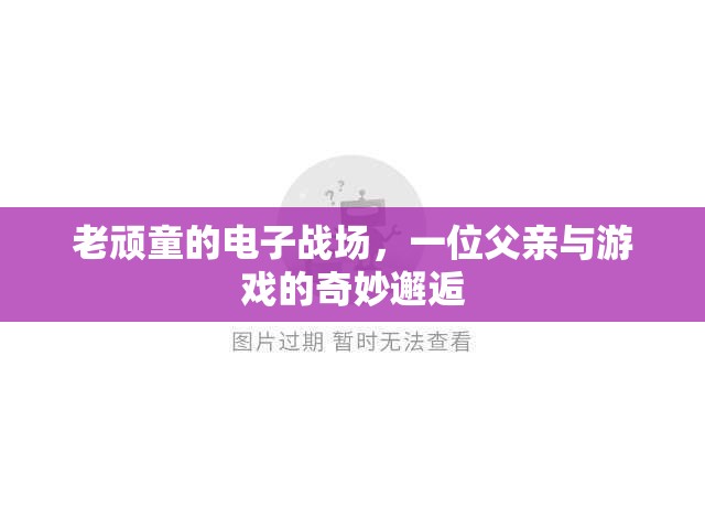 老頑童的電子戰(zhàn)場，一位父親與游戲的奇妙邂逅
