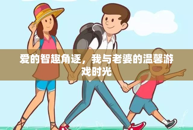 愛與智趣的角逐，我與妻子共度的溫馨游戲時(shí)光