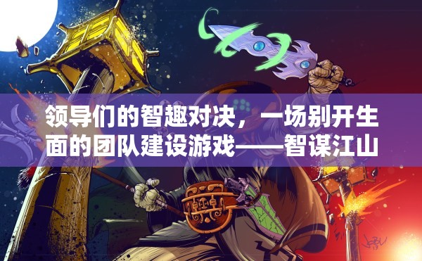 智趣對決，一場別開生面的團隊建設游戲——智謀江山