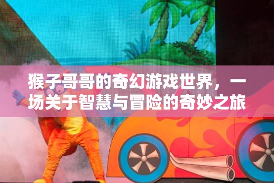 智慧與冒險的奇幻之旅，猴子哥哥的奇妙游戲世界