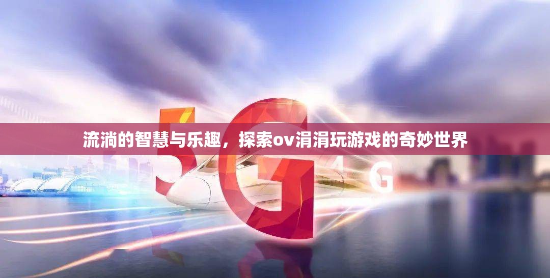 探索ov涓涓，流淌的智慧與游戲世界的奇妙之旅