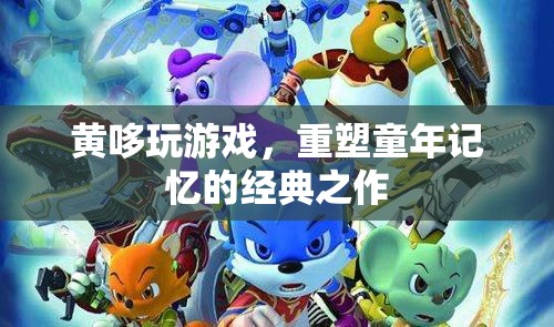 黃哆玩游戲，重溫經(jīng)典，重塑童年記憶