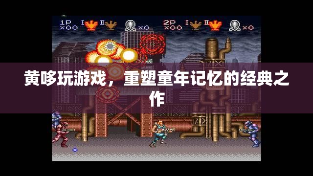 黃哆玩游戲，重溫經(jīng)典，重塑童年記憶